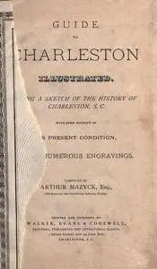 Guide to Charleston illustrated : being a sketch of the history of Charleston, S. C. with some account of its present co