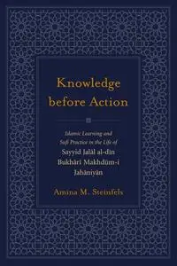 Knowledge Before Action: Islamic Learning and Sufi Practice in the Life of Sayyid Jalal al-din Bukhari Makhdum-i Jahaniyan