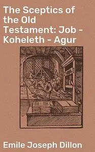 «The Sceptics of the Old Testament: Job – Koheleth – Agur» by Emile Joseph Dillon