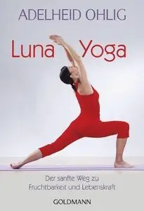 Luna-Yoga: Der sanfte Weg zu Fruchtbarkeit und Lebenskraft. Tanz- und Tiefenübungen