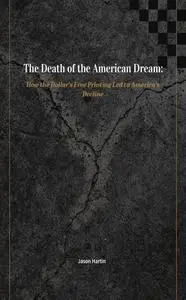 Death of the American Dream: How the Dollar's Free Printing Led to America's Decline