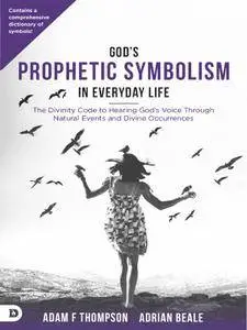 God's Prophetic Symbolism in Everyday Life: The Divinity Code to Hearing God's Voice Through Natural Events and Divine...
