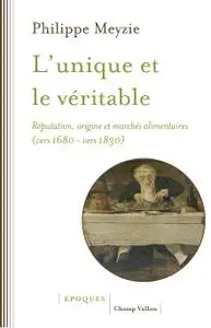 Philippe Meyzie, "L'unique et le véritable : Réputation, origine et marchés alimentaires (vers 1680-vers 1830)"