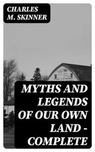 «Myths and Legends of Our Own Land — Complete» by Charles M.Skinner