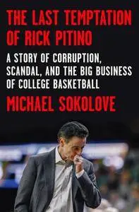 The Last Temptation of Rick Pitino: A Story of Corruption, Scandal, and the Big Business of College Basketball