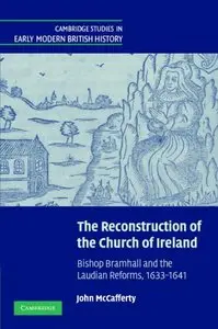 The Reconstruction of the Church of Ireland: Bishop Bramhall and the Laudian Reforms, 1633-1641 (repost)