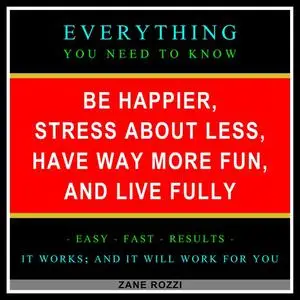 «Be Happier, Stress About Less, Have Way More Fun, and Live Fully» by Zane Rozzi