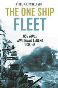 The One Ship Fleet: USS Boise―WWII Naval Legend, 1938–45