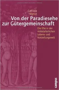 Von der Paradiesehe zur Gütergemeinschaft: Die Ehe in der mittelalterlichen Lebens- und Vorstellungswelt