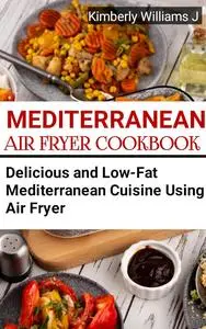 Mediterranean Air Fryer Cookbook : Delicious and Low-Fat Mediterranean Cuisine Using Air Fryer