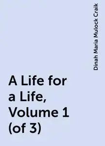 «A Life for a Life, Volume 1 (of 3)» by Dinah Maria Mulock Craik