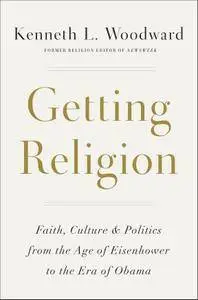 Getting Religion: Faith, Culture, and Politics from the Age of Eisenhower to the Era of Obama