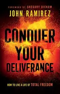 Conquer Your Deliverance: How to Live a Life of Total Freedom