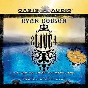 «2 Live 4: Why Did You Think You Were Here?» by Ryan Dobson,Marcus Brotherton
