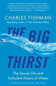 «The Big Thirst: The Secret Life and Turbulent Future of Water» by Charles Fishman