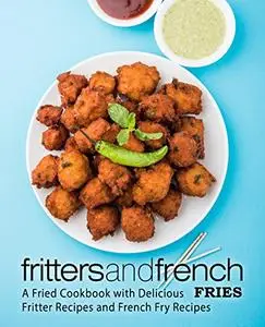 Fritters and French Fries: A Fried Cookbook with Delicious Side-Dish Recipes (2nd Edition)