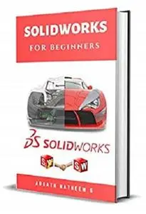 Solidworks for Beginners: Getting Started with Solidworks Learn by Doing New Edition 2018