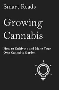 Growing Cannabis: How to Cultivate and Create Your Own Cannabis Garden