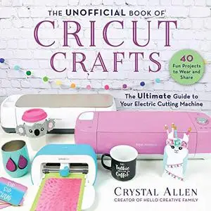 The Unofficial Book of Cricut Crafts: The Ultimate Guide to Your Electric Cutting Machine (Repost)