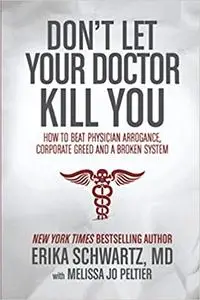 Don't Let Your Doctor Kill You: How to Beat Physician Arrogance, Corporate Greed and a Broken System
