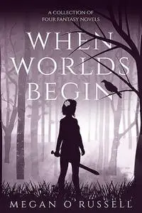 «When Worlds Begin: A Collection of Four Fantasy Novels» by Megan O'Russell