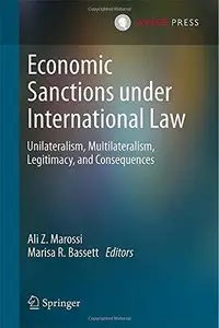 Economic Sanctions under International Law: Unilateralism, Multilateralism, Legitimacy, and Consequences