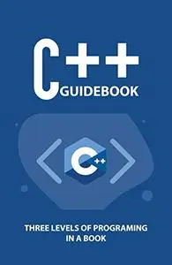C++ Guidebook: Three Levels Of Programing In A Book: C++ Programming Examples