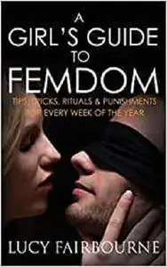 A Girl's Guide to Femdom: Tips, Tricks, Rituals and Punishments for Every Week of the Year