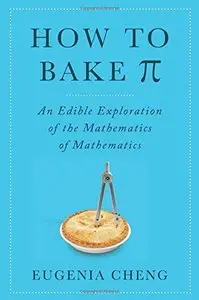 How to Bake Pi: An Edible Exploration of the Mathematics of Mathematics