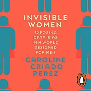 Invisible Women: Data Bias in a World Designed for Men [Audiobook]