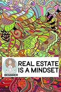 Real Estate is a Mindset -Beginner: Let’s Begin Our Journey into the World of Real Estate