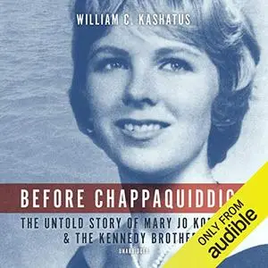 Before Chappaquiddick: The Untold Story of Mary Jo Kopechne and the Kennedy Brothers [Audiobook]