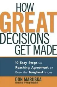  How Great Decisions Get Made: 10 Easy Steps for Reaching Agreement on Even the Toughest Issues { Repost }