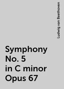 «Symphony No. 5 in C minor Opus 67» by Ludwig van Beethoven