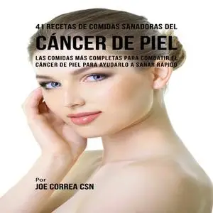 «41 Recetas de Comidas Sanadoras del Cáncer de Piel» by Joe Correa