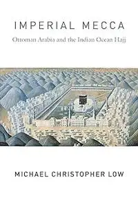 Imperial Mecca: Ottoman Arabia and the Indian Ocean Hajj