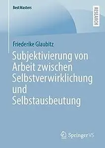 Subjektivierung von Arbeit zwischen Selbstverwirklichung und Selbstausbeutung
