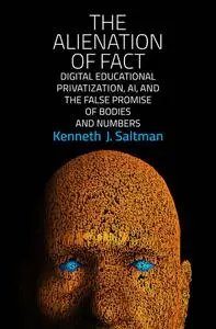 The Alienation of Fact: Digital Educational Privatization, AI, and the False Promise of Bodies and Numbers (The MIT Press)