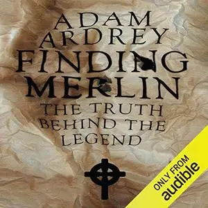 Finding Merlin: The Truth Behind the Legend [Audiobook]