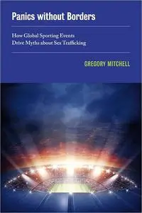 Panics without Borders: How Global Sporting Events Drive Myths about Sex Trafficking (Volume 1)