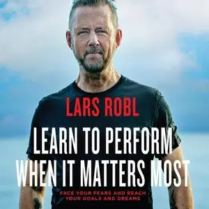 Learn to Perform When It Matters Most: Face Your Fears and Reach Your Goals and Dreams [Audiobook]