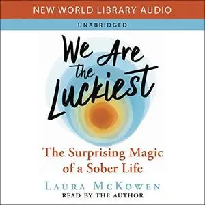 We Are the Luckiest: The Surprising Magic of a Sober Life [Audiobook]