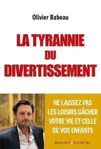 Olivier Babeau, "La tyrannie du divertissement: Ne laissez pas les loisirs gâcher votre vie et celle de vos enfants"