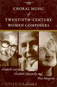 The Choral Music of Twentieth-Century Women Composers by Catherine Roma
