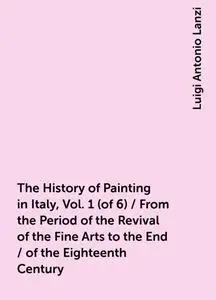 «The History of Painting in Italy, Vol. 1 (of 6) / From the Period of the Revival of the Fine Arts to the End / of the E