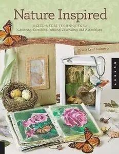 Nature Inspired: Mixed-Media Techniques for Gathering, Sketching, Painting, Journaling, and Assemblage