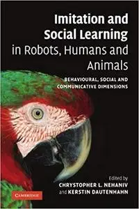 Imitation and Social Learning in Robots, Humans and Animals: Behavioural, Social and Communicative Dimensions