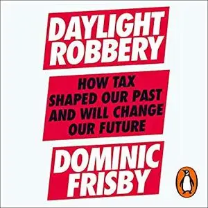 Daylight Robbery: How Tax Shaped Our Past and Will Change Our Future [Audiobook]