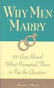 Why Men Marry: 150 Guys Reveal What Prompted Them to Pop the Question