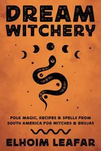Dream Witchery: Folk Magic, Recipes, & Spells from South America for Witches & Brujas